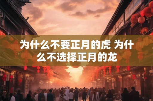 为什么不要正月的虎 为什么不选择正月的龙