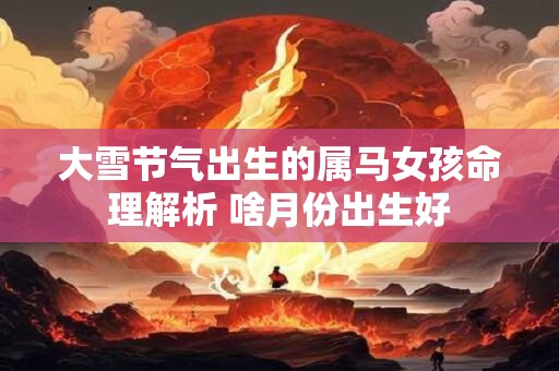 大雪节气出生的属马女孩命理解析 啥月份出生好