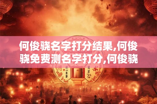 何俊骁名字打分结果,何俊骁免费测名字打分,何俊骁周易免费测名字打分