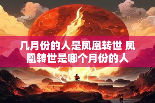 几月份的人是凤凰转世 凤凰转世是哪个月份的人