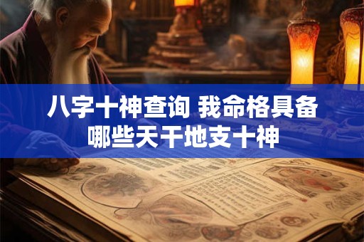 八字十神查询 我命格具备哪些天干地支十神