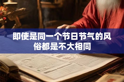 即使是同一个节日节气的风俗都是不大相同
