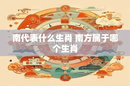 南代表什么生肖 南方属于哪个生肖