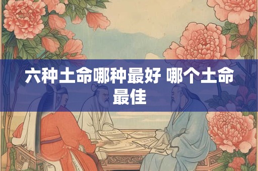 六种土命哪种最好 哪个土命最佳