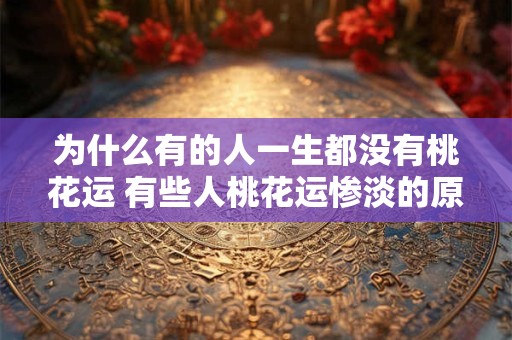 为什么有的人一生都没有桃花运 有些人桃花运惨淡的原因