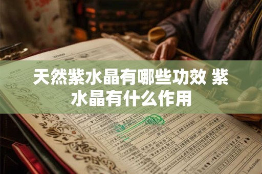 天然紫水晶有哪些功效 紫水晶有什么作用