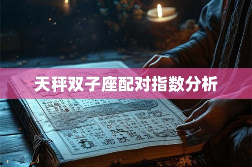 天秤双子座配对指数分析 天秤双子座配对指数分析