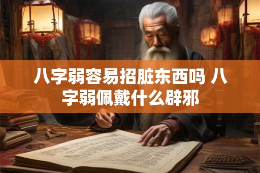 八字弱容易招脏东西吗 八字弱佩戴什么辟邪 八字弱容易招脏东西吗 八字弱佩戴什么辟邪