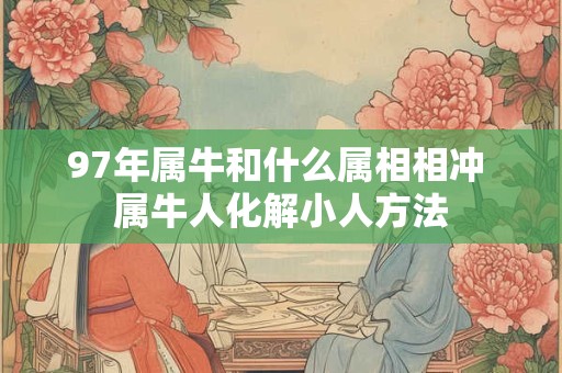 97年属牛和什么属相相冲 属牛人化解小人方法