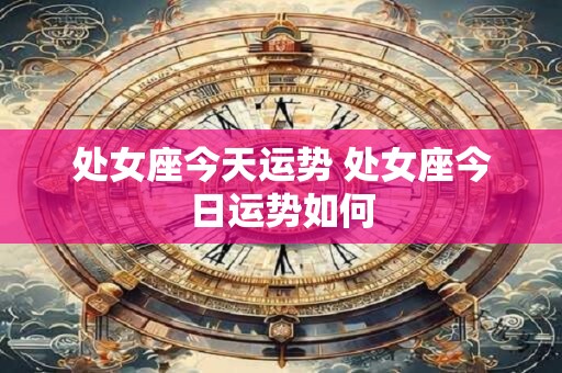 处女座今天运势 处女座今日运势如何
