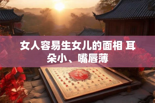 女人容易生女儿的面相 耳朵小、嘴唇薄