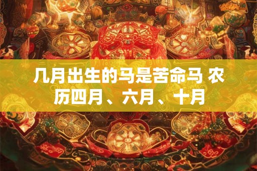 几月出生的马是苦命马 农历四月、六月、十月