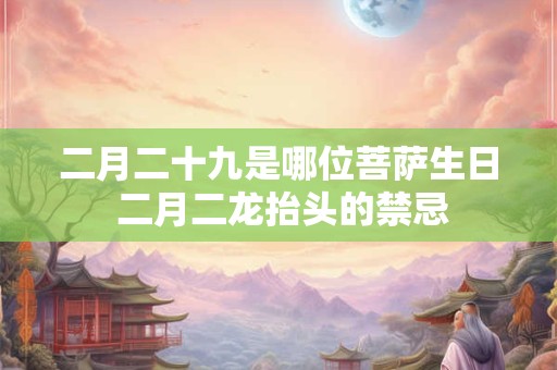 二月二十九是哪位菩萨生日 二月二龙抬头的禁忌