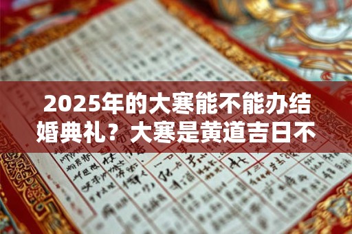 2026年的大寒能不能办结婚典礼？大寒是黄道吉日不