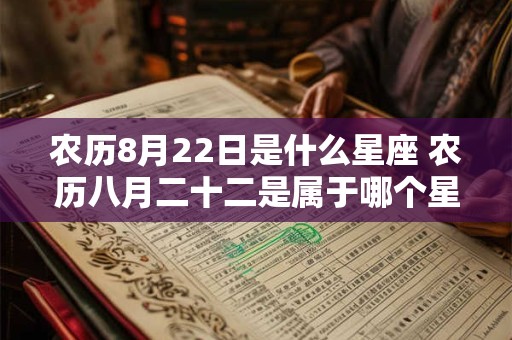 农历8月22日是什么星座 农历八月二十二是属于哪个星座的