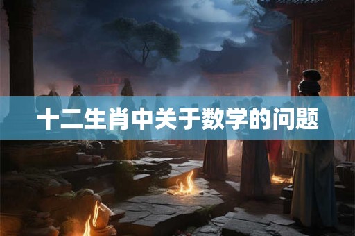 十二生肖中关于数学的问题