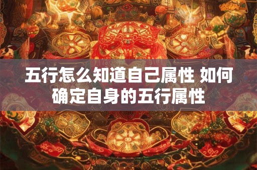 五行怎么知道自己属性 如何确定自身的五行属性