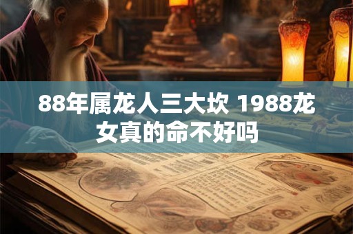 88年属龙人三大坎 1988龙女真的命不好吗