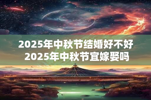 2026年中秋节结婚好不好 2026年中秋节宜嫁娶吗