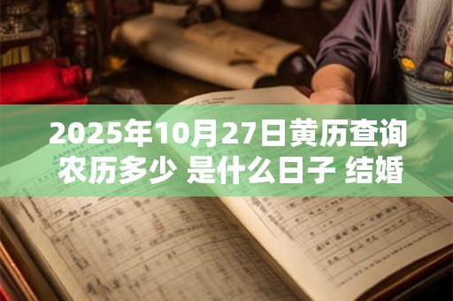 2025年10月27日黄历查询 农历多少 是什么日子 结婚吉时