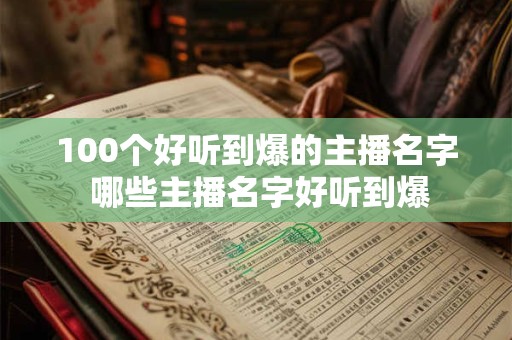 100个好听到爆的主播名字 哪些主播名字好听到爆