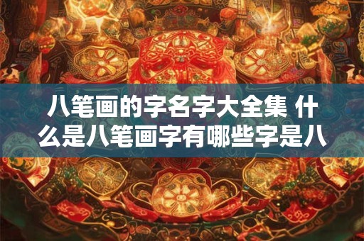 八笔画的字名字大全集 什么是八笔画字有哪些字是八笔画的