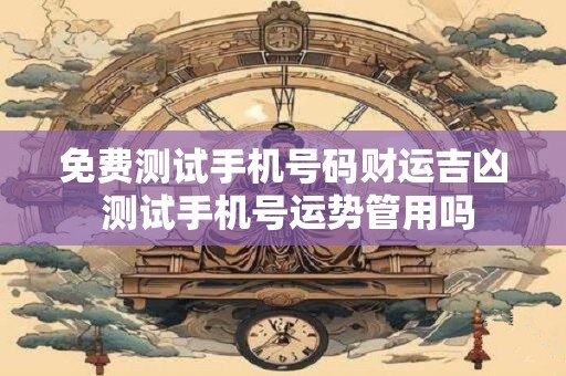 免费测试手机号码财运吉凶 测试手机号运势管用吗