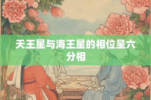天王星与海王星的相位呈六分相