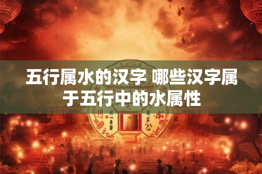 五行属水的汉字 哪些汉字属于五行中的水属性