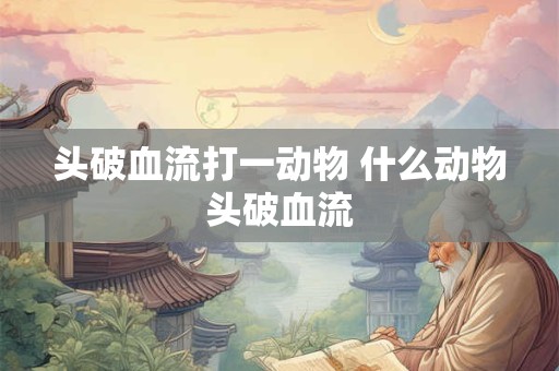 头破血流打一动物 什么动物头破血流