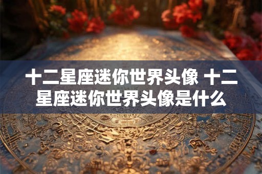 十二星座迷你世界头像 十二星座迷你世界头像是什么