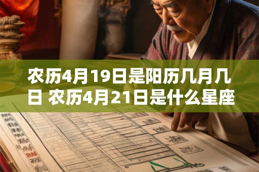 农历4月19日是阳历几月几日 农历4月21日是什么星座 农历4月19日是阳历几月几日 农历4月21日是什么星座
