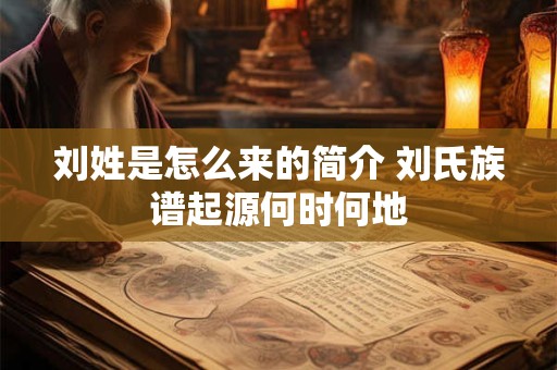 刘姓是怎么来的简介 刘氏族谱起源何时何地