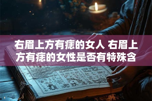 右眉上方有痣的女人 右眉上方有痣的女性是否有特殊含义