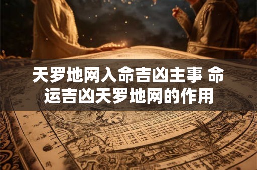 天罗地网入命吉凶主事 命运吉凶天罗地网的作用