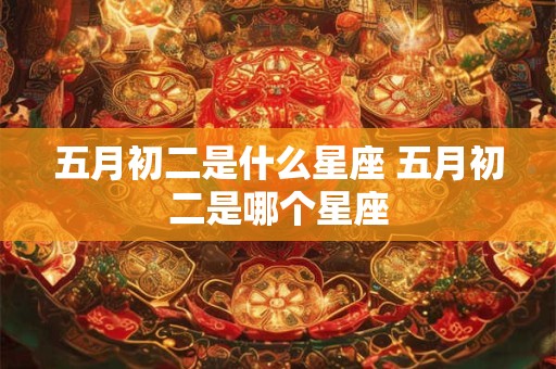 五月初二是什么星座 五月初二是哪个星座