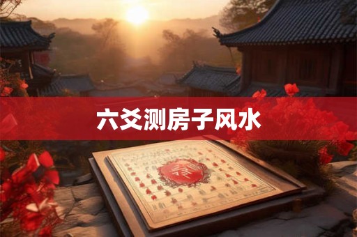 六爻测房子风水 六爻测房子风水