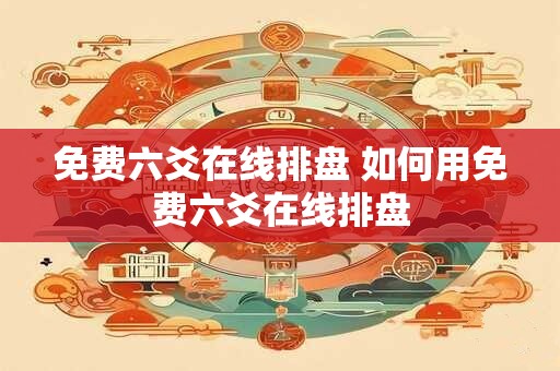 免费六爻在线排盘 如何用免费六爻在线排盘