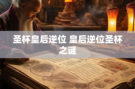 圣杯皇后逆位 皇后逆位圣杯之谜