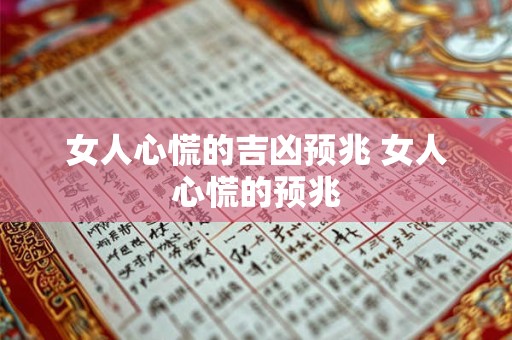 女人心慌的吉凶预兆 女人心慌的预兆