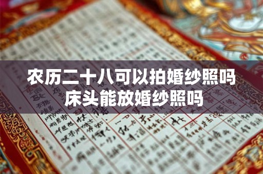 农历二十八可以拍婚纱照吗 床头能放婚纱照吗