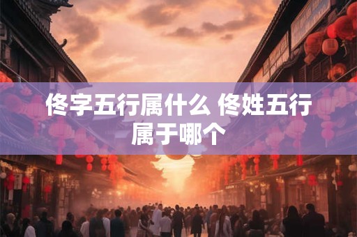 佟字五行属什么 佟姓五行属于哪个 佟字五行属什么 佟姓五行属于哪个