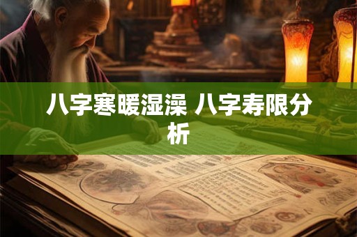 八字寒暖湿澡 八字寿限分析 八字寒暖湿澡 八字寿限分析