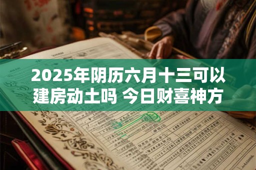 2026年阴历六月十三可以建房动土吗 今日财喜神方位