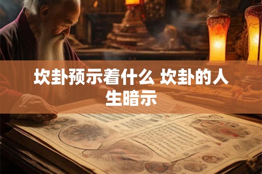 坎卦预示着什么 坎卦的人生暗示
