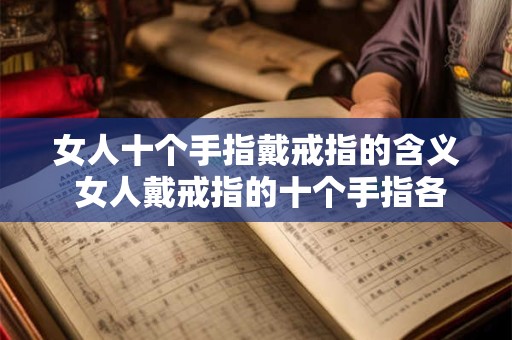 女人十个手指戴戒指的含义 女人戴戒指的十个手指各代表什么含义 女人十个手指戴戒指的含义 女人戴戒指的十个手指各代表什么含义