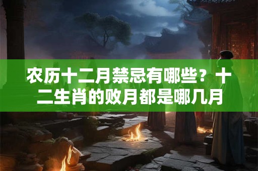 农历十二月禁忌有哪些？十二生肖的败月都是哪几月