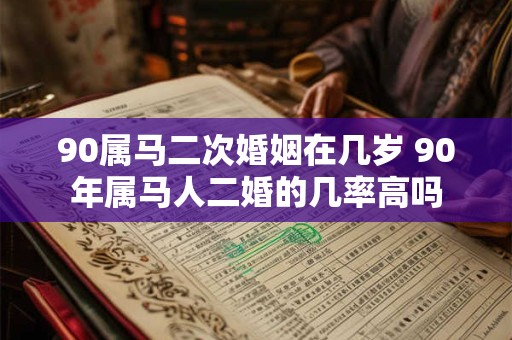 90属马二次婚姻在几岁 90年属马人二婚的几率高吗