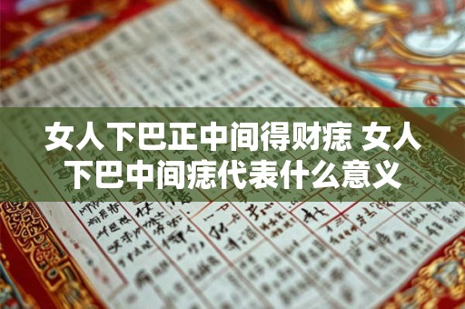 女人下巴正中间得财痣 女人下巴中间痣代表什么意义