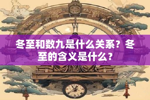 冬至和数九是什么关系？冬至的含义是什么？